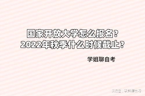 国家开放大学怎么报名 2022年秋季什么时候截止