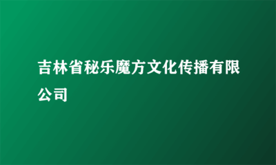 吉林省秘乐魔方文化传播